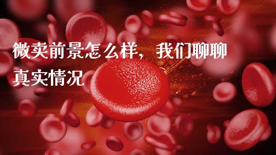 微卖前景怎么样，我们聊聊真实情况_https://cj006.lansai.wang_债券资讯_第1张