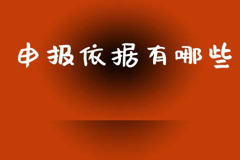 申报依据有哪些_https://cj006.lansai.wang_财经新闻_第1张