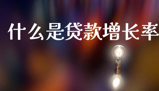 什么是贷款增长率_https://cj006.lansai.wang_期货开户_第1张