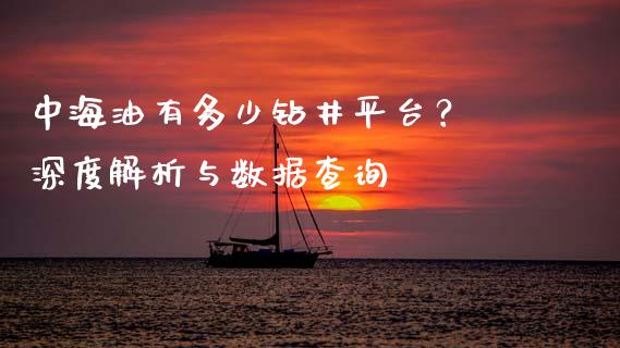 中海油有多少钻井平台？ 深度解析与数据查询_https://cj006.lansai.wang_外汇交易_第1张