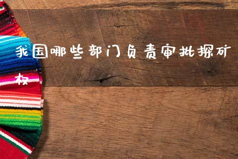 我国哪些部门负责审批探矿权_期货开户_第1张_期货开户_金融监管_外汇交易_债券资讯_全球市场_财经新闻 我国哪些部门负责审批探矿权_https://cj006.lansai.wang_期货开户_第1张