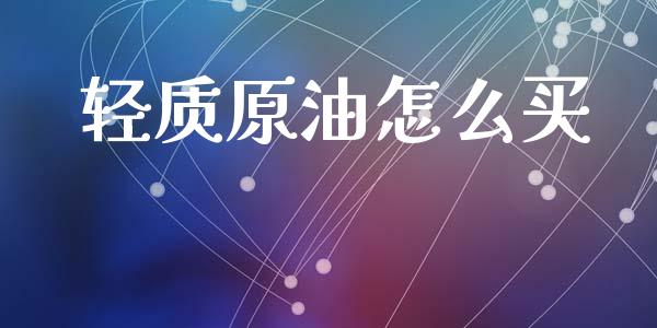轻质原油怎么买_https://cj006.lansai.wang_债券资讯_第1张