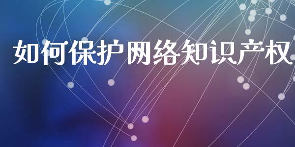 如何保护网络知识产权_债券资讯_第1张_期货开户_金融监管_外汇交易_债券资讯_全球市场_财经新闻 如何保护网络知识产权_https://cj006.lansai.wang_债券资讯_第1张