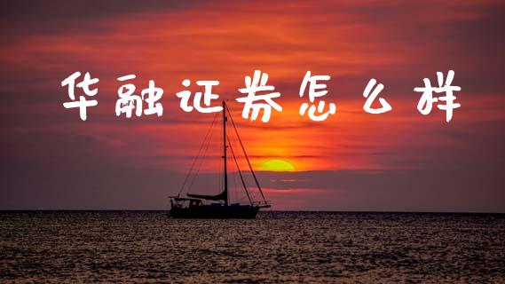 华融证券怎么样_https://cj006.lansai.wang_全球市场_第1张