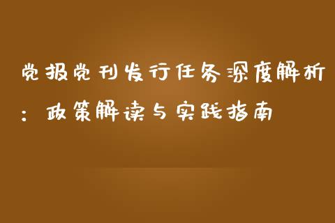 党报党刊发行任务深度解析：政策解读与实践指南_https://cj006.lansai.wang_期货开户_第1张