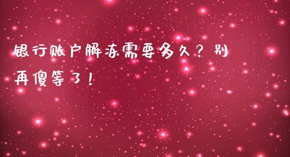 银行账户解冻需要多久？别再傻等了！_https://cj006.lansai.wang_外汇交易_第1张