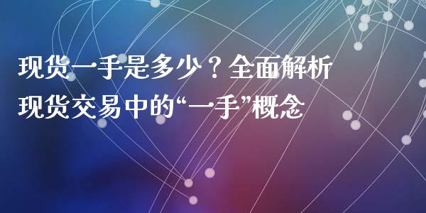 现货一手是多少？全面解析现货交易中的“一手”概念_https://cj006.lansai.wang_期货开户_第1张