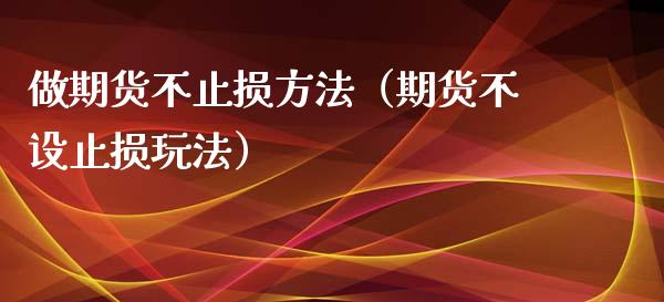 做期货不止损方法（期货不设止损玩法）_https://cj006.lansai.wang_财经新闻_第1张