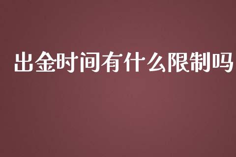 出金时间有什么限制吗_https://cj006.lansai.wang_全球市场_第1张