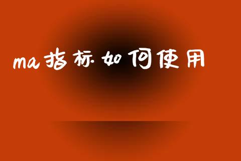 ma指标如何使用_https://cj006.lansai.wang_全球市场_第1张