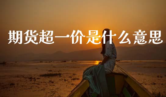 期货超一价是什么意思_https://cj006.lansai.wang_期货开户_第1张