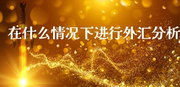 在什么情况下进行外汇分析_https://cj006.lansai.wang_期货开户_第1张