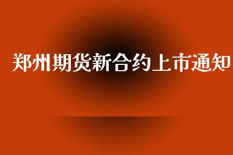 郑州期货新合约上市通知_https://cj006.lansai.wang_外汇交易_第1张