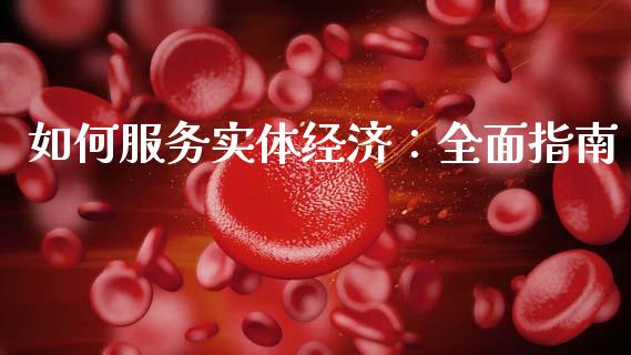 如何服务实体经济：全面指南_https://cj006.lansai.wang_期货开户_第1张