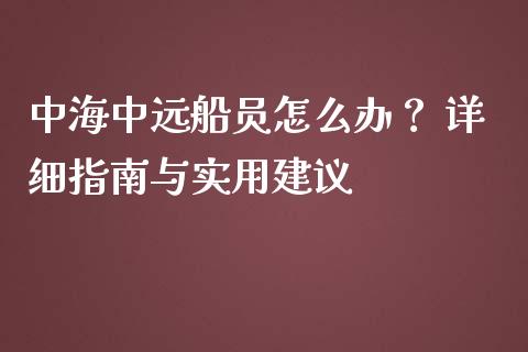 中海中远船员怎么办? 详细指南与实用建议_财经新闻_第1张_期货开户_金融监管_外汇交易_债券资讯_全球市场_财经新闻 中海中远船员怎么办? 详细指南与实用建议_https://cj006.lansai.wang_财经新闻_第1张