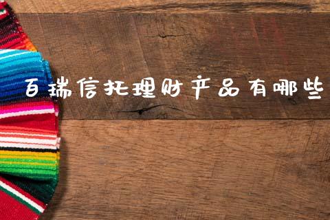 百瑞信托理财产品有哪些_https://cj006.lansai.wang_债券资讯_第1张