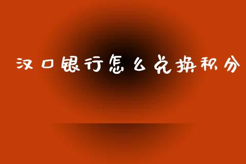 汉口银行怎么兑换积分_https://cj006.lansai.wang_财经新闻_第1张