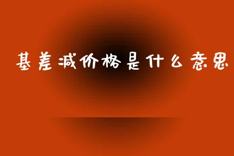 基差减价格是什么意思_期货开户_第1张_期货开户_金融监管_外汇交易_债券资讯_全球市场_财经新闻 基差减价格是什么意思_https://cj006.lansai.wang_期货开户_第1张
