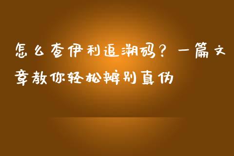 怎么查伊利追溯码？一篇文章教你轻松辨别真伪_https://cj006.lansai.wang_债券资讯_第1张