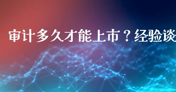 审计多久才能上市？经验谈_https://cj006.lansai.wang_期货开户_第1张