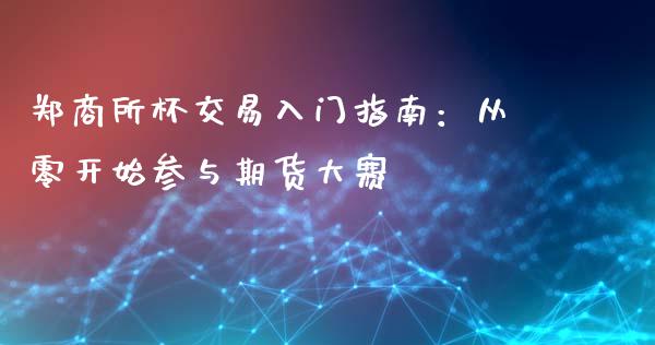 郑商所杯交易入门指南：从零开始参与期货大赛_https://cj006.lansai.wang_全球市场_第1张