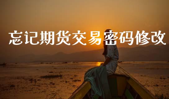 忘记期货交易密码修改_https://cj006.lansai.wang_全球市场_第1张