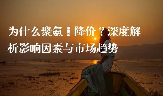 为什么聚氨酯降价？深度解析影响因素与市场趋势_https://cj006.lansai.wang_财经新闻_第1张