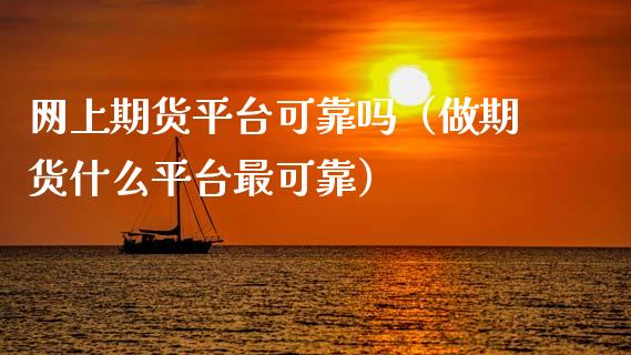 网上期货平台可靠吗（做期货什么平台最可靠）_https://cj006.lansai.wang_财经新闻_第1张