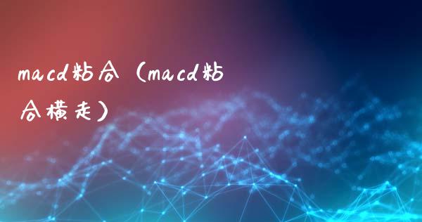 macd粘合（macd粘合横走）_https://cj006.lansai.wang_财经新闻_第1张
