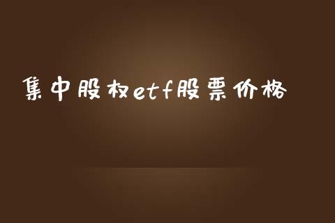 集中股权etf股票价格_https://cj006.lansai.wang_外汇交易_第1张