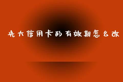 光大信用卡的有效期怎么改_https://cj006.lansai.wang_财经新闻_第1张