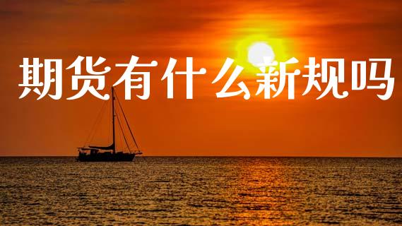 期货有什么新规吗_https://cj006.lansai.wang_债券资讯_第1张