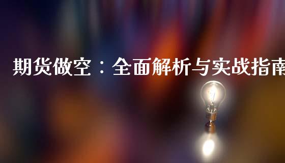 期货做空:全面解析与实战指南_财经新闻_第1张_期货开户_金融监管_外汇交易_债券资讯_全球市场_财经新闻 期货做空:全面解析与实战指南_https://cj006.lansai.wang_财经新闻_第1张