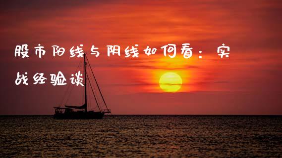 股市阳线与阴线如何看：实战经验谈_https://cj006.lansai.wang_全球市场_第1张