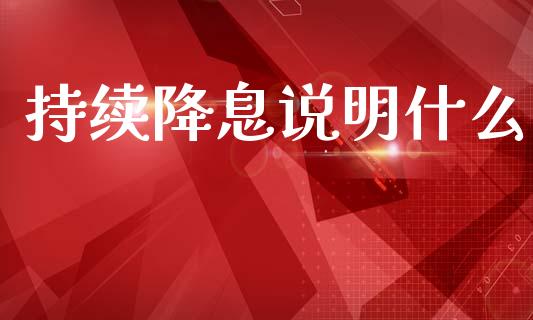 持续降息说明什么_https://cj006.lansai.wang_财经新闻_第1张