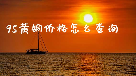 95黄铜价格怎么查询_债券资讯_第1张_期货开户_金融监管_外汇交易_债券资讯_全球市场_财经新闻 95黄铜价格怎么查询_https://cj006.lansai.wang_债券资讯_第1张