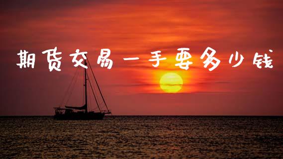 期货交易一手要多少钱_https://cj006.lansai.wang_期货开户_第1张