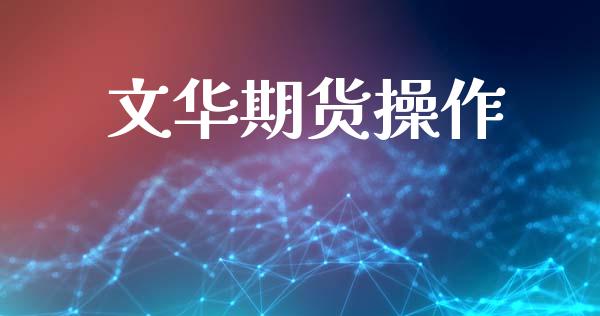 文华期货操作_https://cj006.lansai.wang_债券资讯_第1张