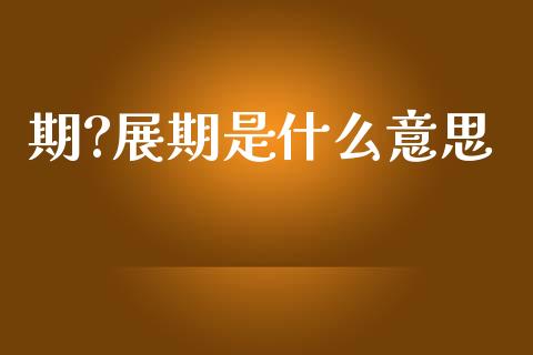 期?展期是什么意思_https://cj006.lansai.wang_期货开户_第1张