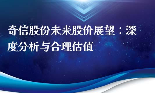 奇信股份未来股价展望：深度分析与合理估值_https://cj006.lansai.wang_金融监管_第1张