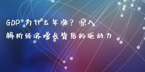 GDP 为什么年涨？深入解析经济增长背后的驱动力_https://cj006.lansai.wang_金融监管_第1张