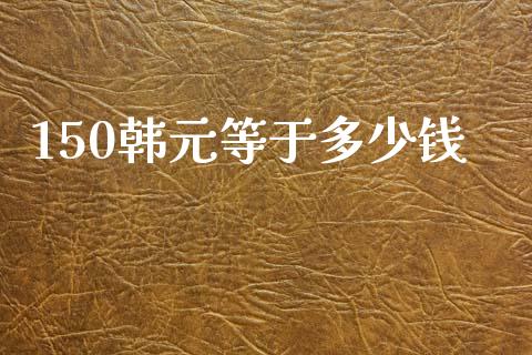 150韩元等于多少钱_https://cj006.lansai.wang_债券资讯_第1张