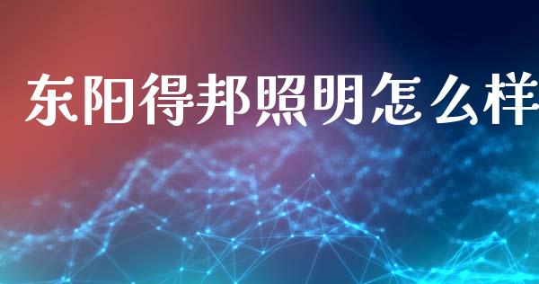 东阳得邦照明怎么样_https://cj006.lansai.wang_财经新闻_第1张