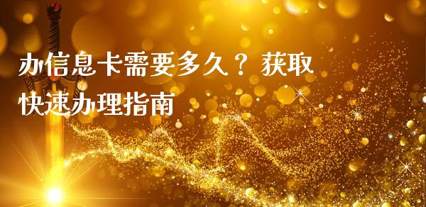 办信息卡需要多久？ 获取快速办理指南_https://cj006.lansai.wang_期货开户_第1张