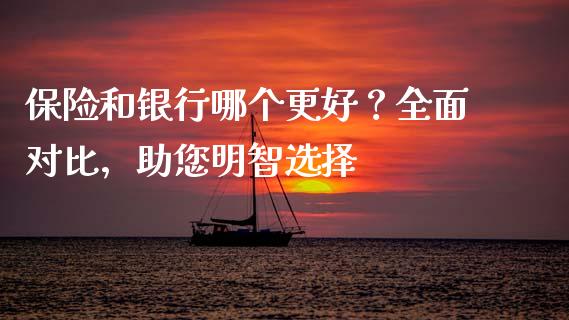 保险和银行哪个更好？全面对比，助您明智选择_https://cj006.lansai.wang_债券资讯_第1张