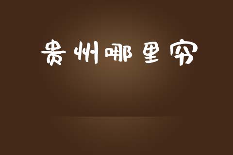 贵州哪里穷_https://cj006.lansai.wang_金融监管_第1张