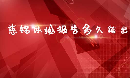 慈铭体检报告多久能出_https://cj006.lansai.wang_财经新闻_第1张