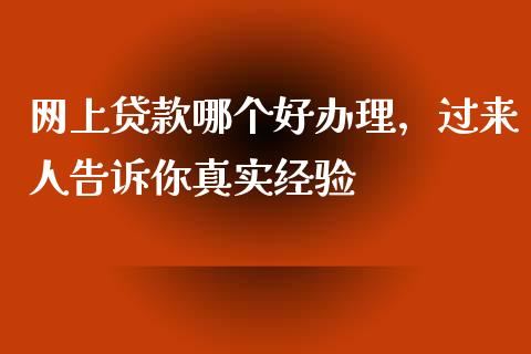 网上贷款哪个好办理，过来人告诉你真实经验_https://cj006.lansai.wang_期货开户_第1张