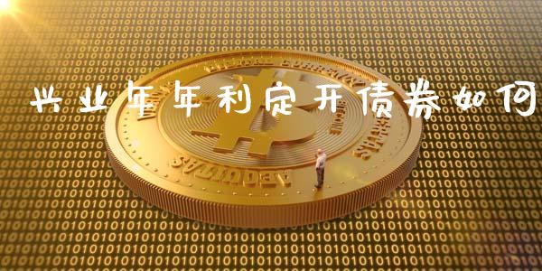兴业年年利定开债券如何_https://cj006.lansai.wang_财经新闻_第1张
