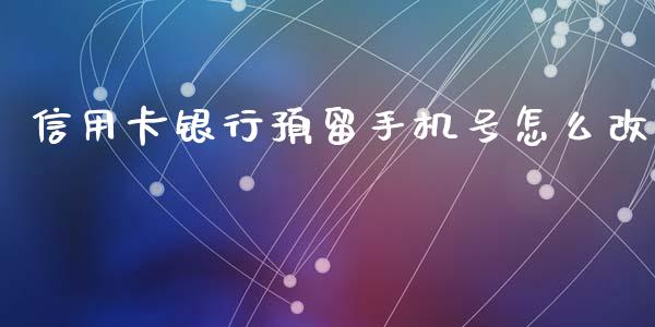 信用卡银行预留手机号怎么改_https://cj006.lansai.wang_债券资讯_第1张
